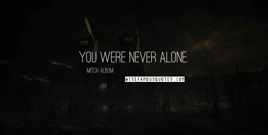 Mitch Albom Quotes: You were never alone.
