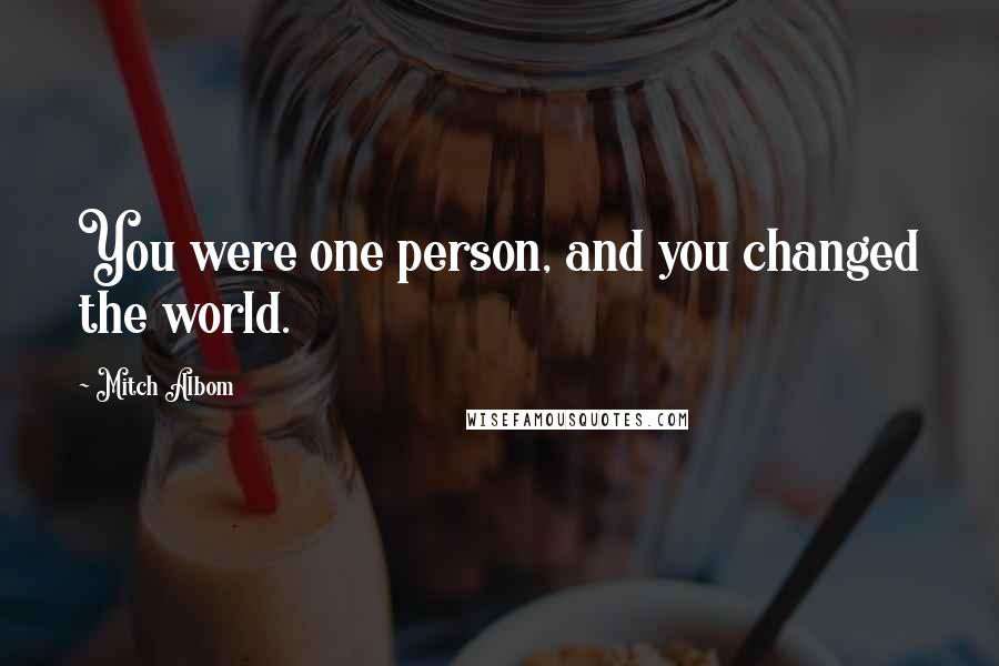 Mitch Albom Quotes: You were one person, and you changed the world.