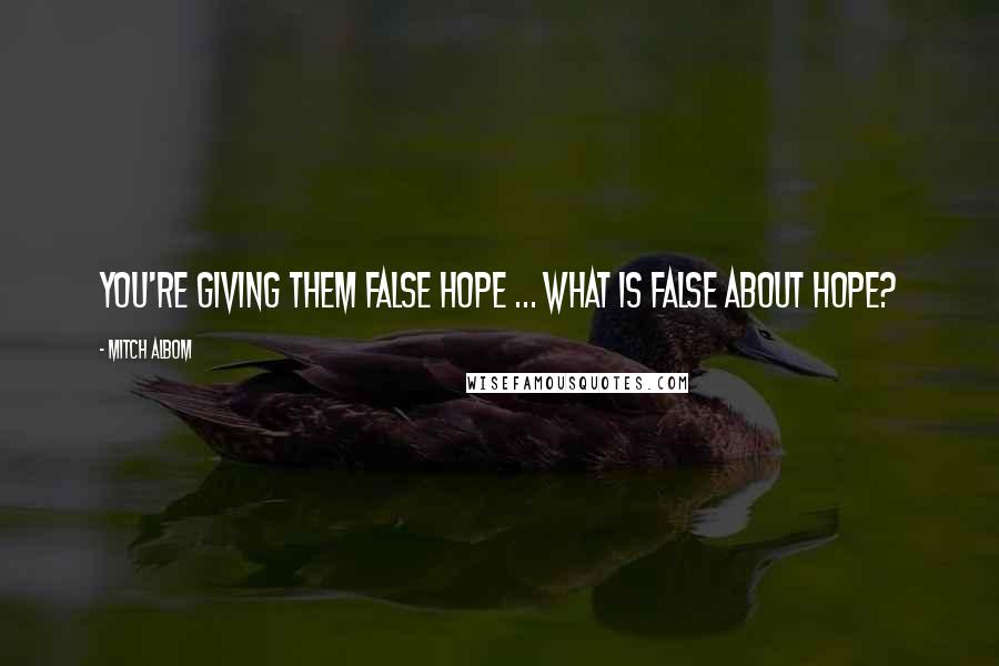 Mitch Albom Quotes: You're giving them false hope ... What is false about hope?