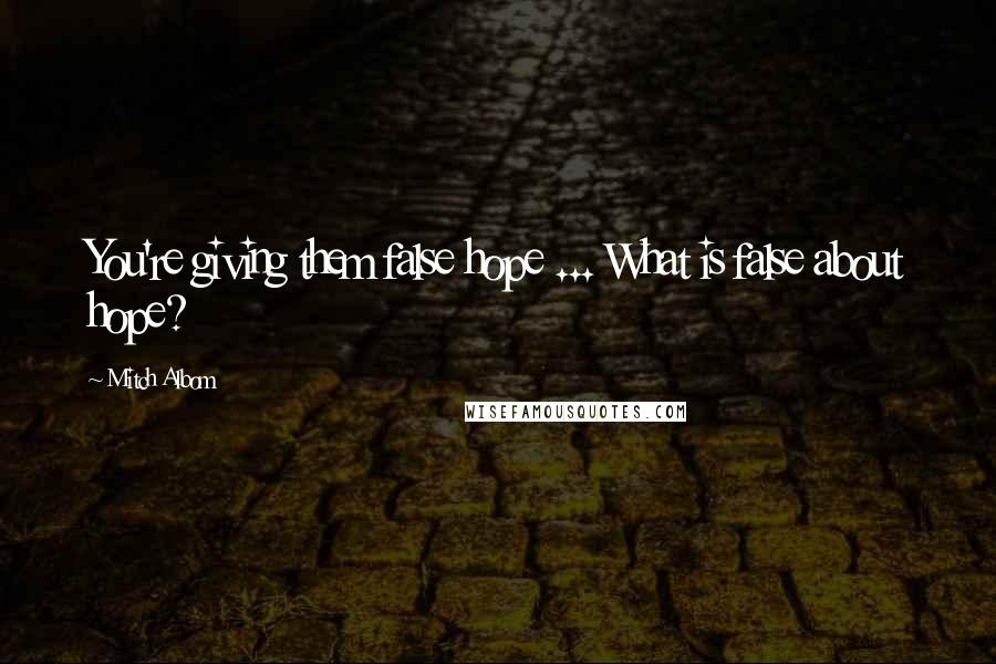Mitch Albom Quotes: You're giving them false hope ... What is false about hope?