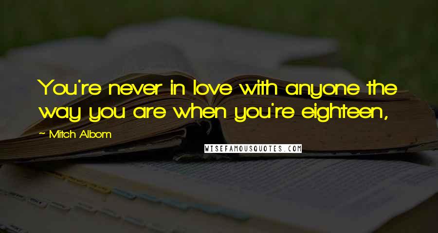 Mitch Albom Quotes: You're never in love with anyone the way you are when you're eighteen,