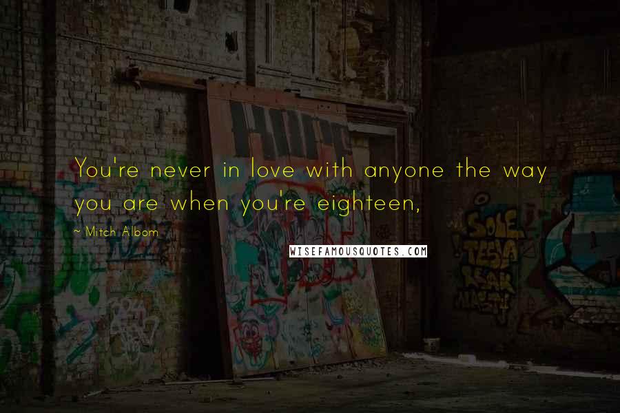 Mitch Albom Quotes: You're never in love with anyone the way you are when you're eighteen,