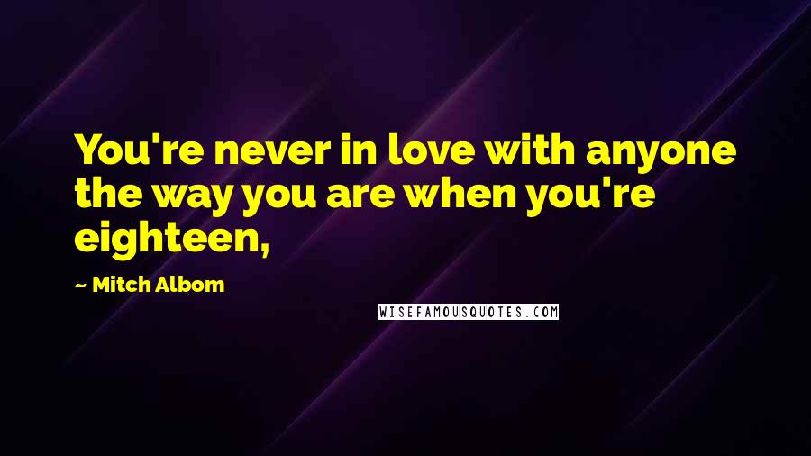 Mitch Albom Quotes: You're never in love with anyone the way you are when you're eighteen,
