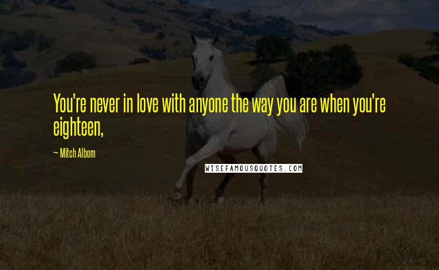 Mitch Albom Quotes: You're never in love with anyone the way you are when you're eighteen,