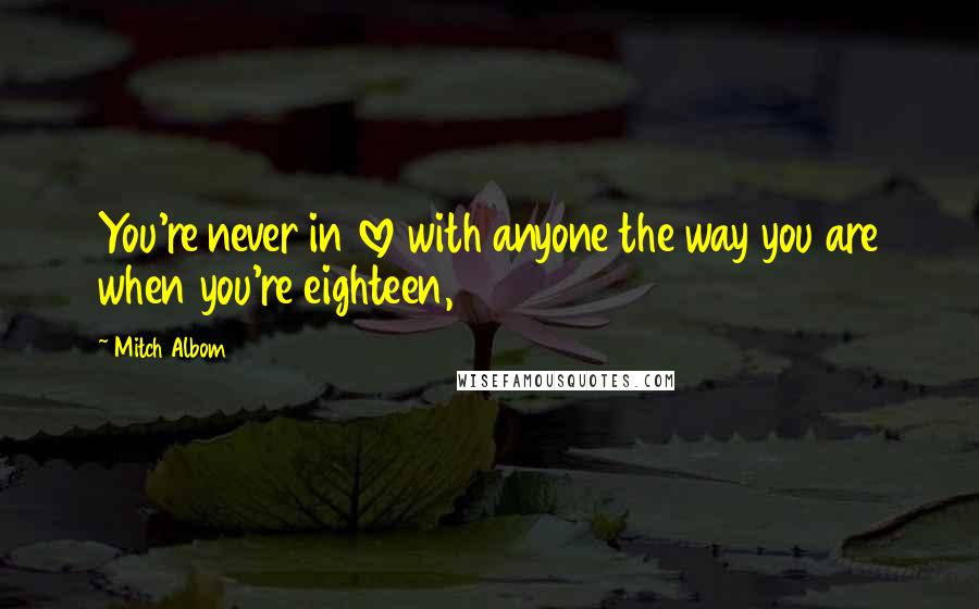 Mitch Albom Quotes: You're never in love with anyone the way you are when you're eighteen,