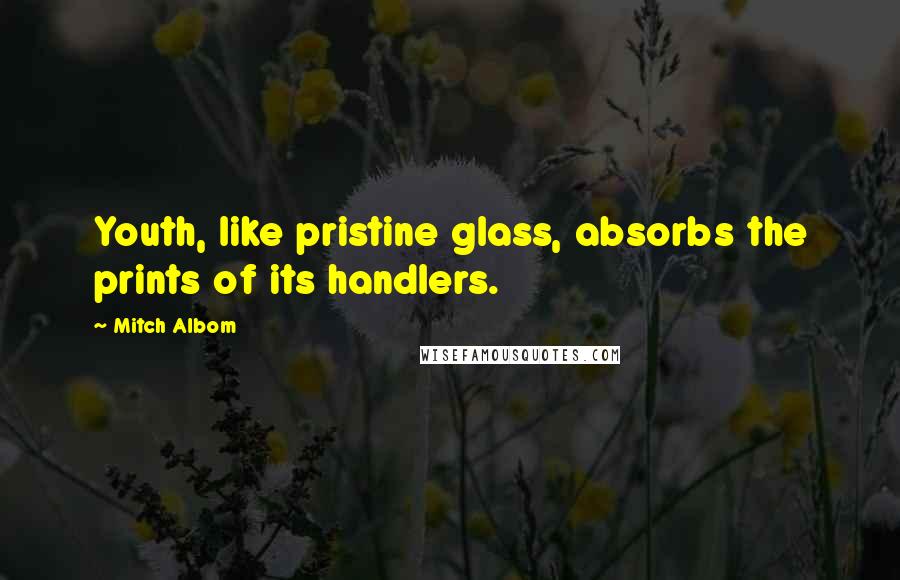 Mitch Albom Quotes: Youth, like pristine glass, absorbs the prints of its handlers.