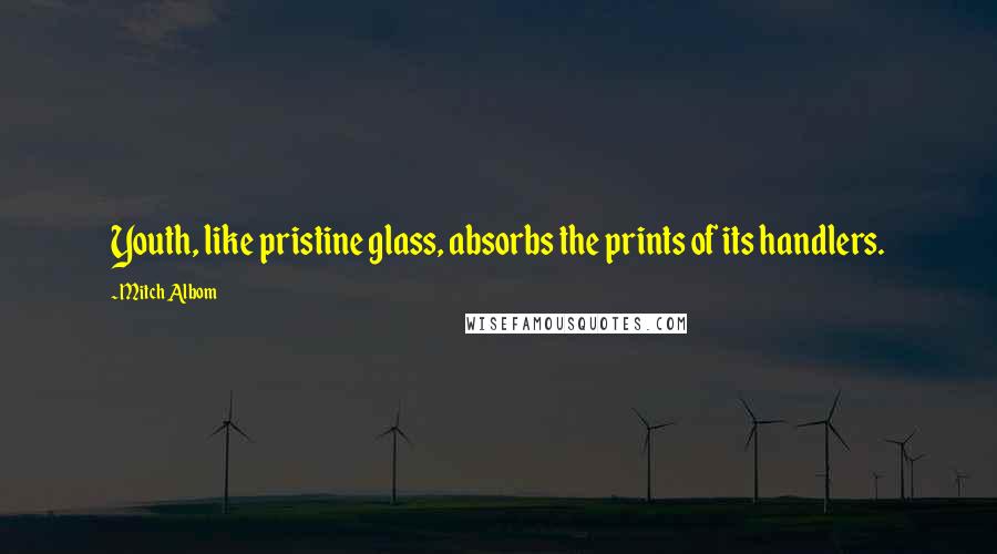 Mitch Albom Quotes: Youth, like pristine glass, absorbs the prints of its handlers.