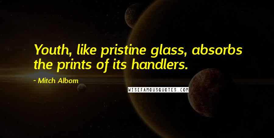 Mitch Albom Quotes: Youth, like pristine glass, absorbs the prints of its handlers.