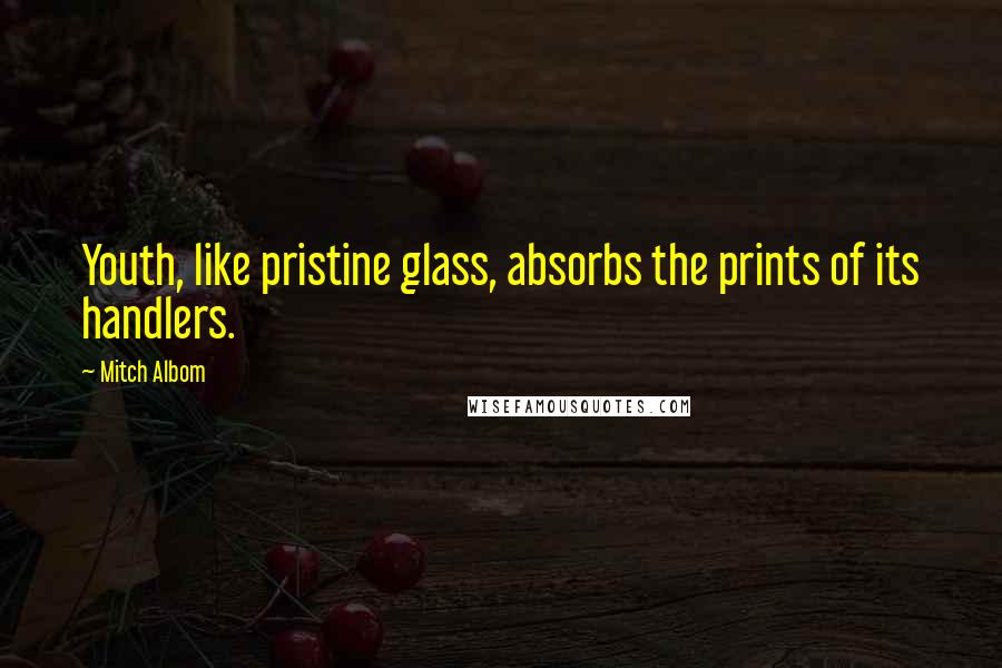 Mitch Albom Quotes: Youth, like pristine glass, absorbs the prints of its handlers.