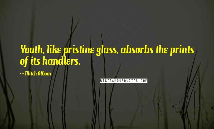 Mitch Albom Quotes: Youth, like pristine glass, absorbs the prints of its handlers.