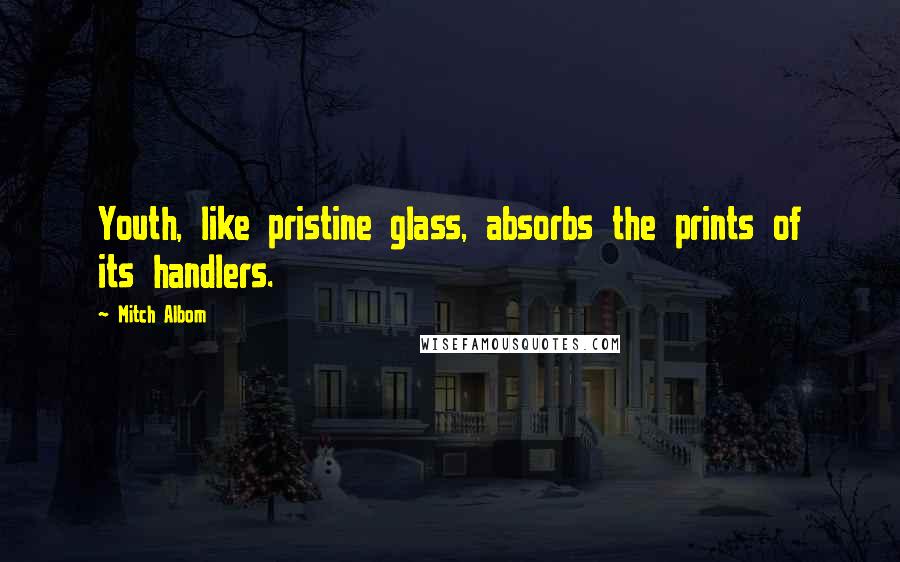 Mitch Albom Quotes: Youth, like pristine glass, absorbs the prints of its handlers.