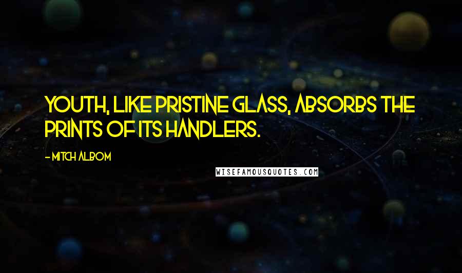 Mitch Albom Quotes: Youth, like pristine glass, absorbs the prints of its handlers.
