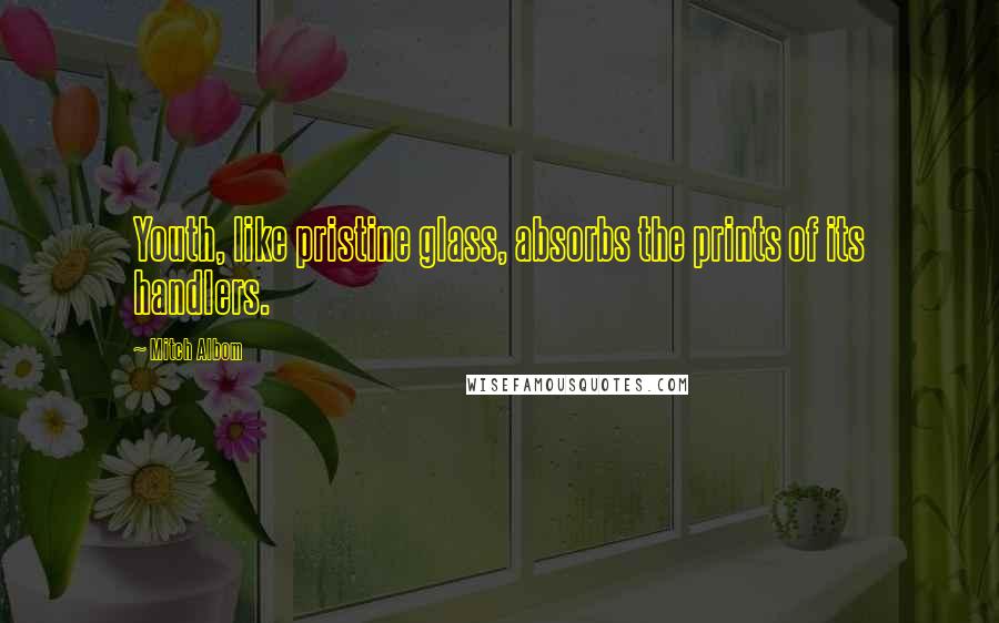 Mitch Albom Quotes: Youth, like pristine glass, absorbs the prints of its handlers.
