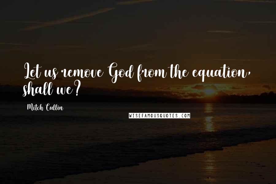 Mitch Cullin Quotes: Let us remove God from the equation, shall we?