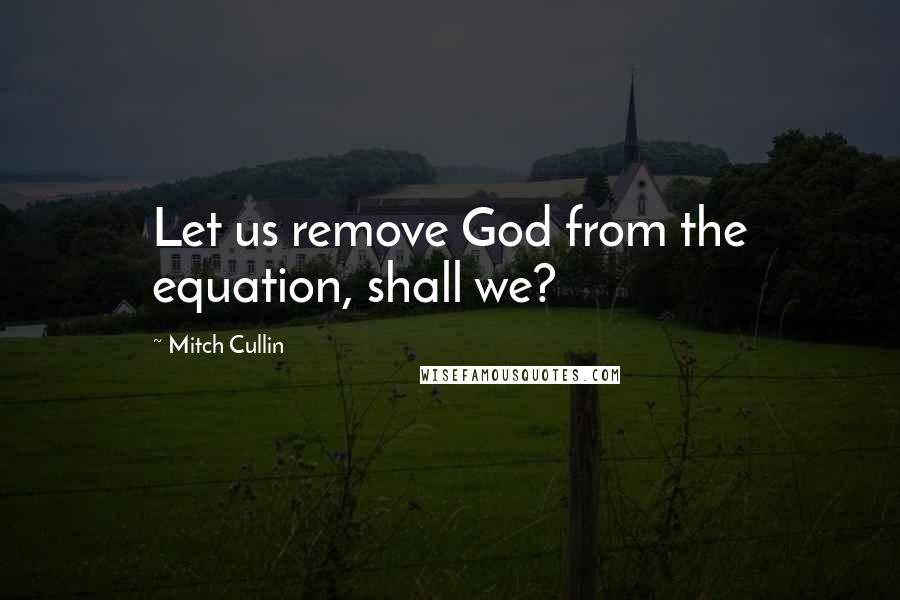 Mitch Cullin Quotes: Let us remove God from the equation, shall we?