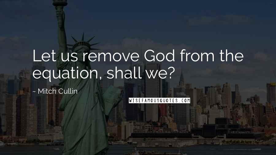 Mitch Cullin Quotes: Let us remove God from the equation, shall we?