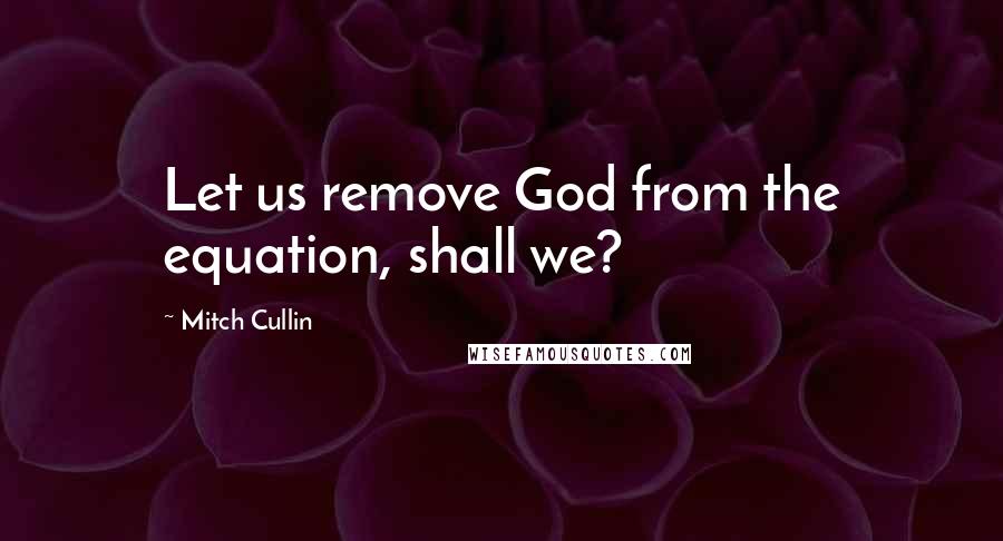 Mitch Cullin Quotes: Let us remove God from the equation, shall we?