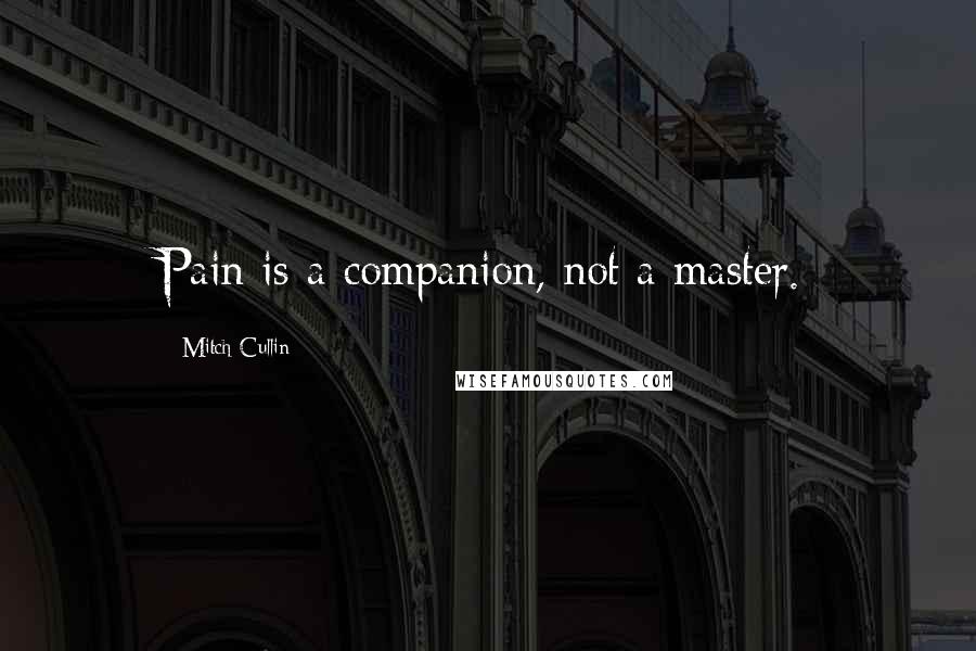 Mitch Cullin Quotes: Pain is a companion, not a master.