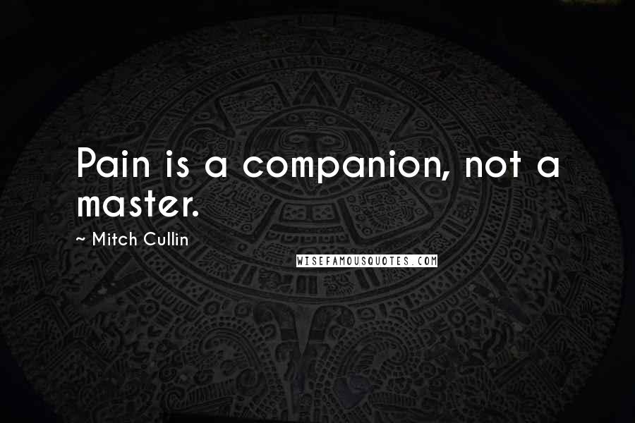 Mitch Cullin Quotes: Pain is a companion, not a master.