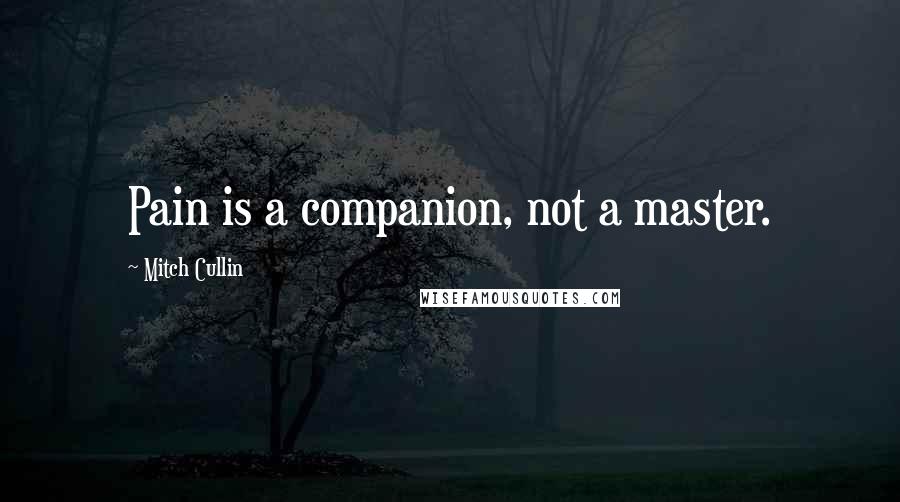 Mitch Cullin Quotes: Pain is a companion, not a master.