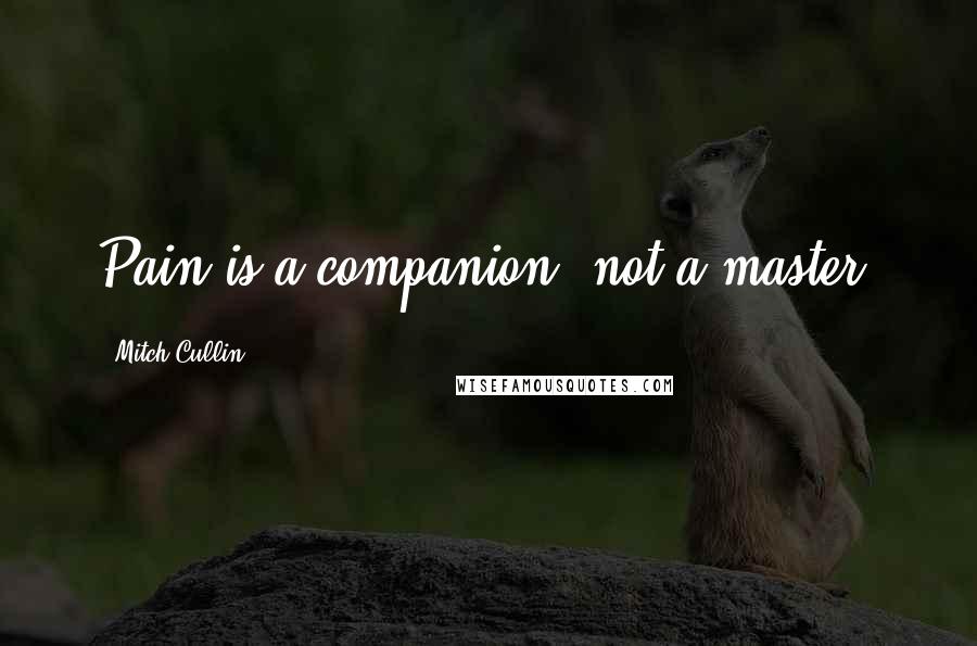 Mitch Cullin Quotes: Pain is a companion, not a master.