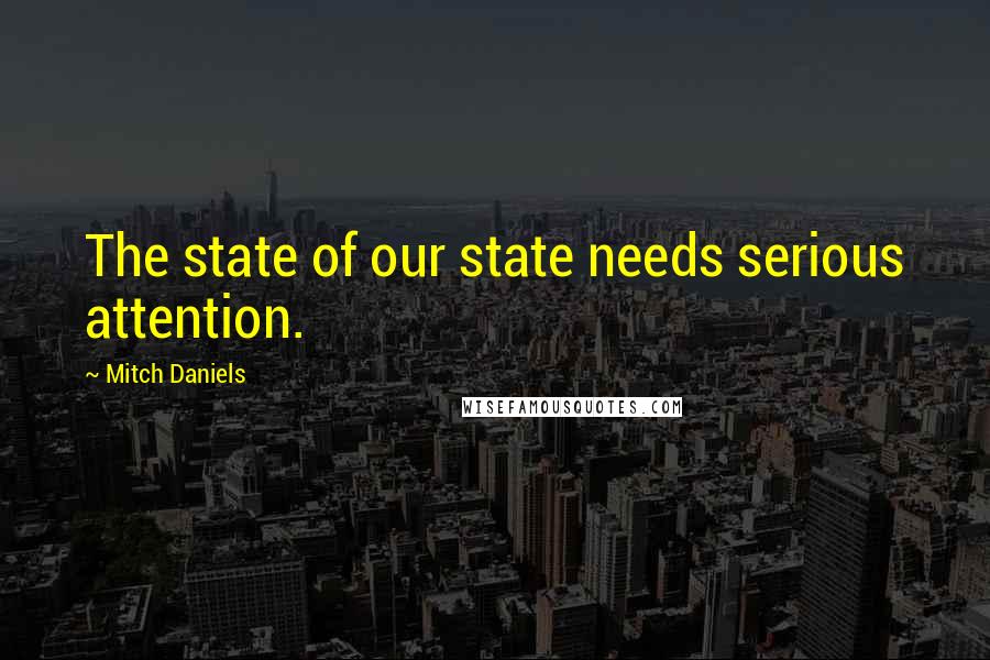 Mitch Daniels Quotes: The state of our state needs serious attention.