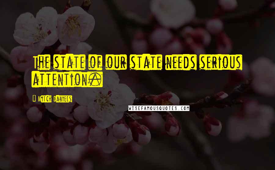 Mitch Daniels Quotes: The state of our state needs serious attention.