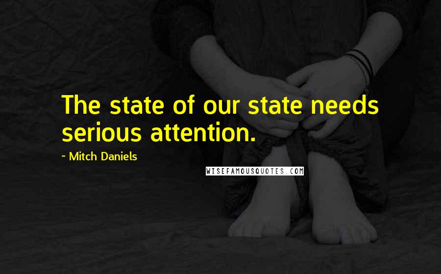 Mitch Daniels Quotes: The state of our state needs serious attention.