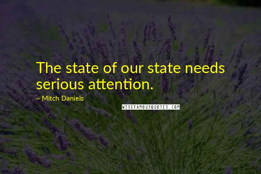 Mitch Daniels Quotes: The state of our state needs serious attention.