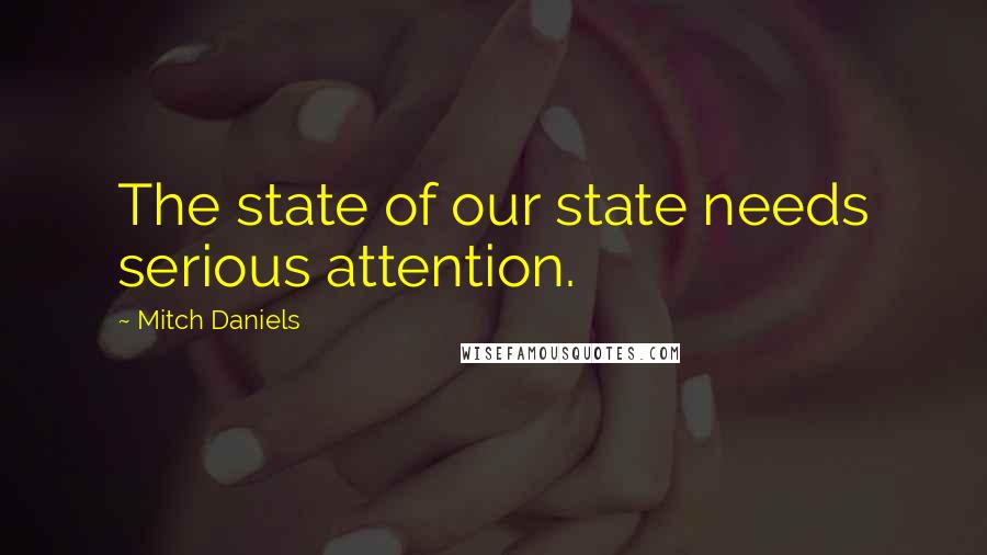 Mitch Daniels Quotes: The state of our state needs serious attention.