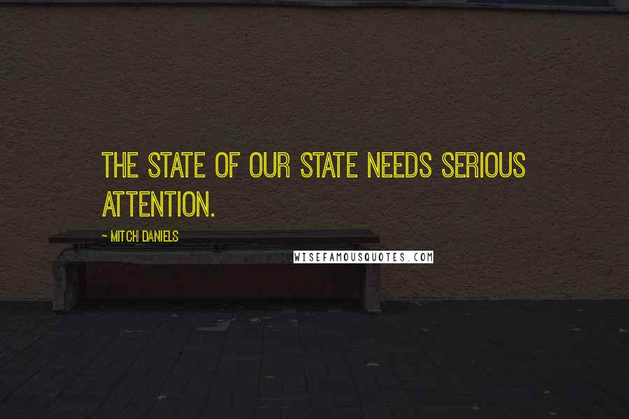 Mitch Daniels Quotes: The state of our state needs serious attention.