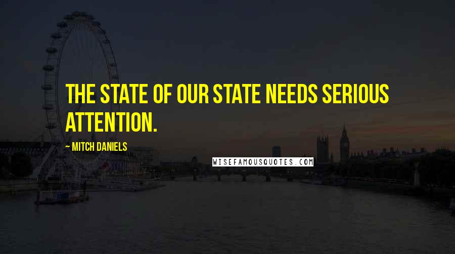 Mitch Daniels Quotes: The state of our state needs serious attention.