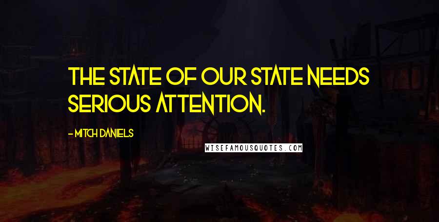 Mitch Daniels Quotes: The state of our state needs serious attention.