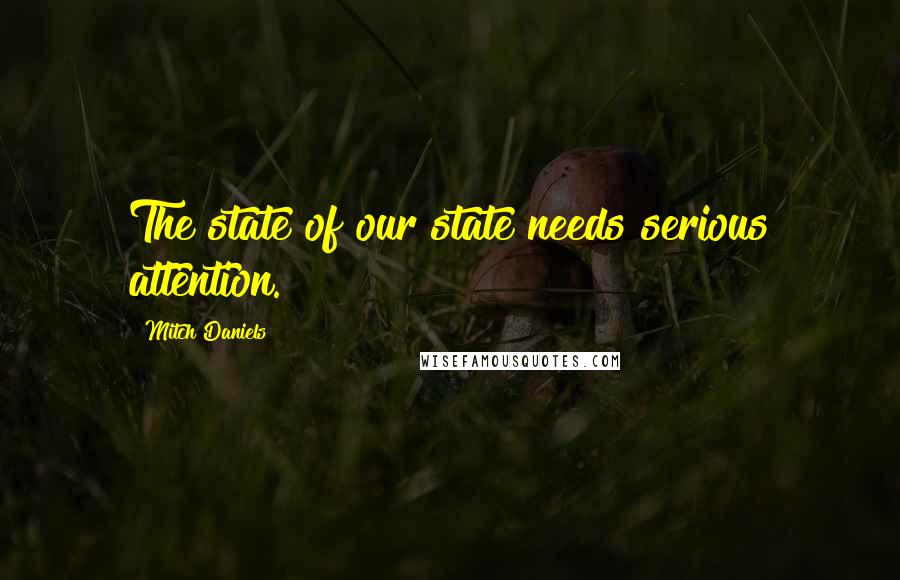 Mitch Daniels Quotes: The state of our state needs serious attention.