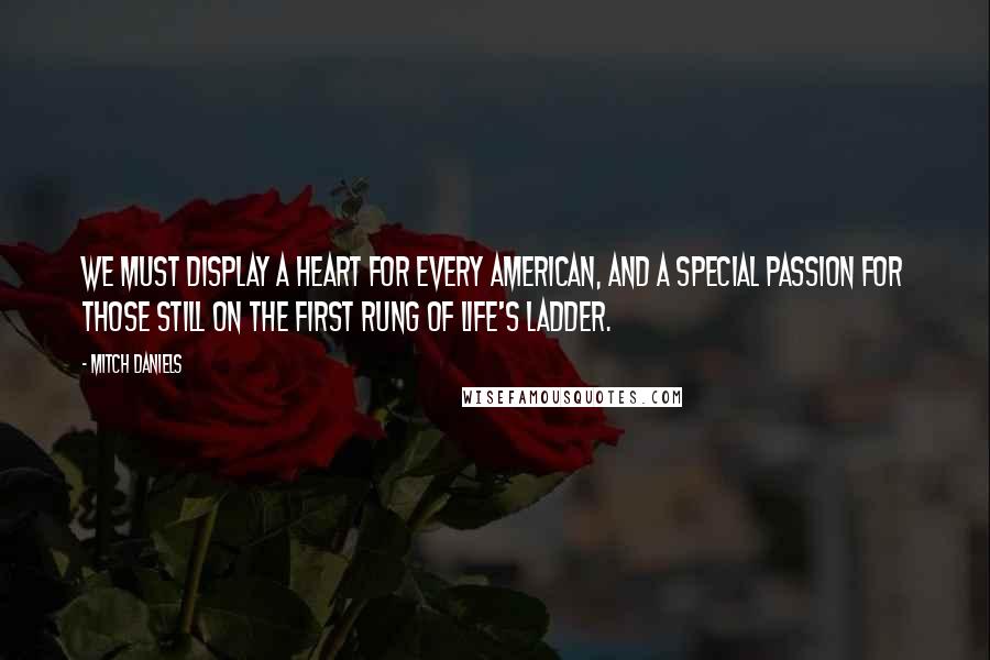 Mitch Daniels Quotes: We must display a heart for every American, and a special passion for those still on the first rung of life's ladder.