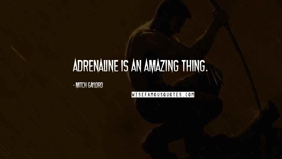 Mitch Gaylord Quotes: Adrenaline is an amazing thing.