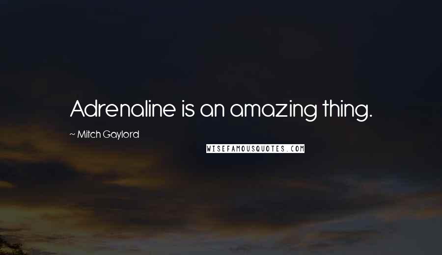Mitch Gaylord Quotes: Adrenaline is an amazing thing.
