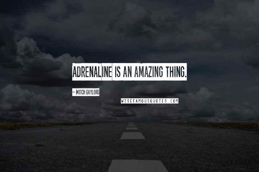 Mitch Gaylord Quotes: Adrenaline is an amazing thing.