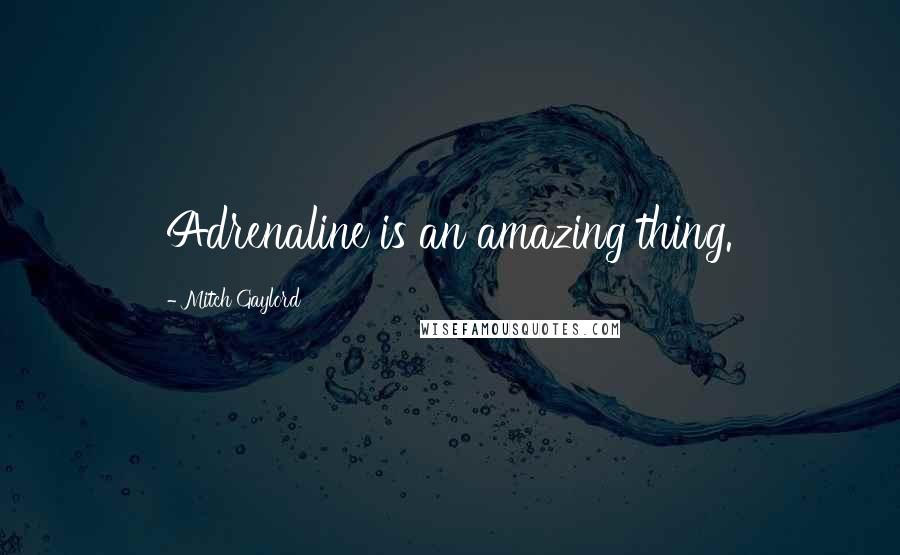 Mitch Gaylord Quotes: Adrenaline is an amazing thing.