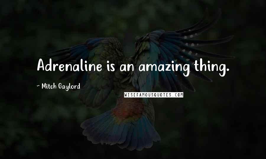 Mitch Gaylord Quotes: Adrenaline is an amazing thing.