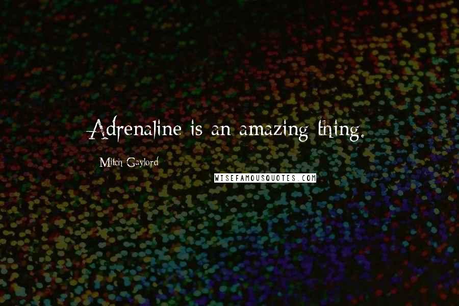 Mitch Gaylord Quotes: Adrenaline is an amazing thing.