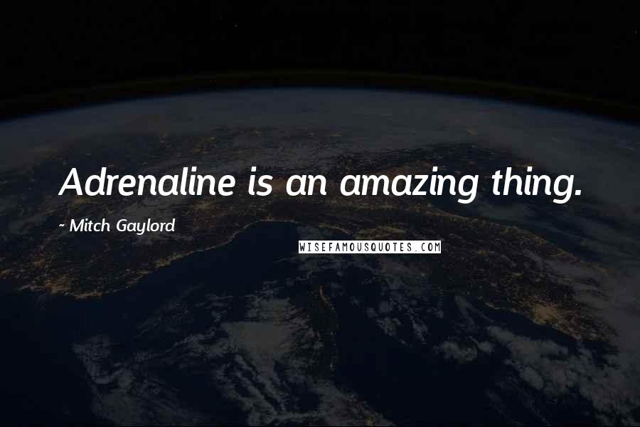 Mitch Gaylord Quotes: Adrenaline is an amazing thing.