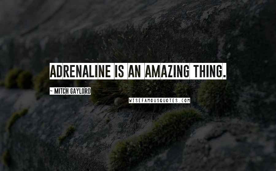 Mitch Gaylord Quotes: Adrenaline is an amazing thing.