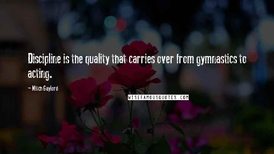 Mitch Gaylord Quotes: Discipline is the quality that carries over from gymnastics to acting.