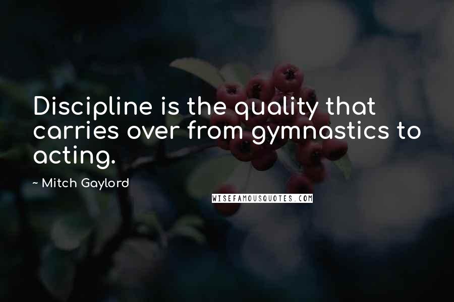 Mitch Gaylord Quotes: Discipline is the quality that carries over from gymnastics to acting.