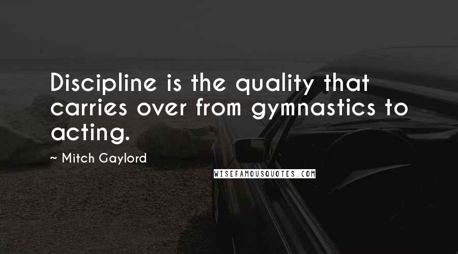 Mitch Gaylord Quotes: Discipline is the quality that carries over from gymnastics to acting.