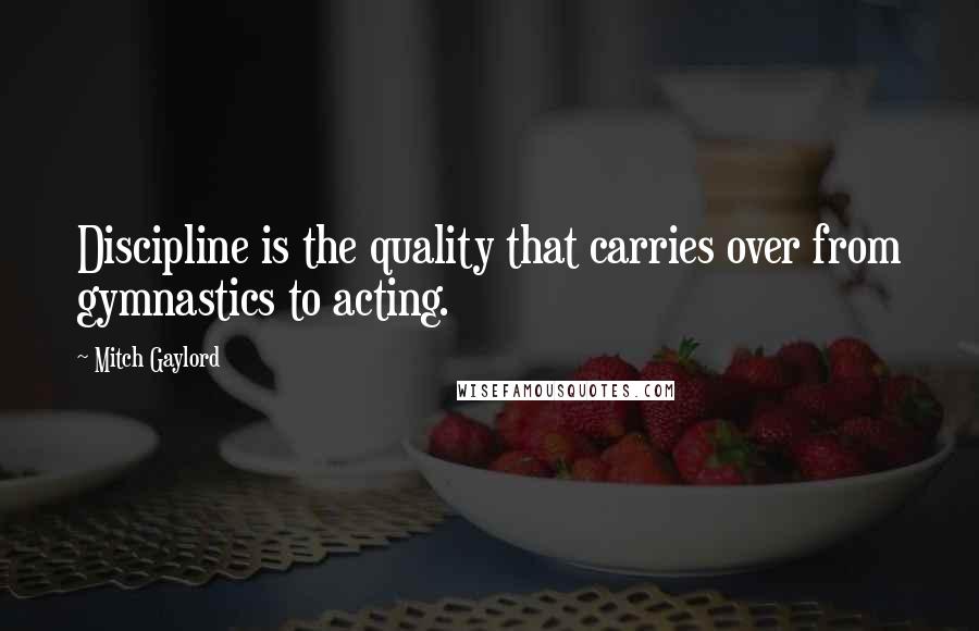 Mitch Gaylord Quotes: Discipline is the quality that carries over from gymnastics to acting.