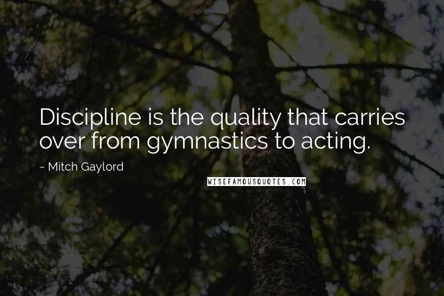 Mitch Gaylord Quotes: Discipline is the quality that carries over from gymnastics to acting.