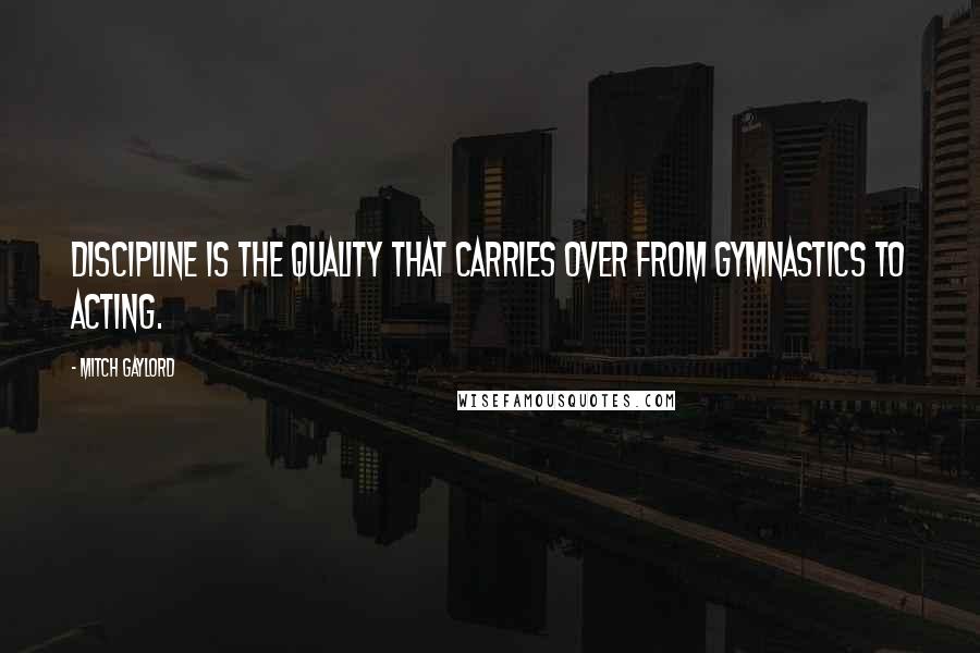 Mitch Gaylord Quotes: Discipline is the quality that carries over from gymnastics to acting.