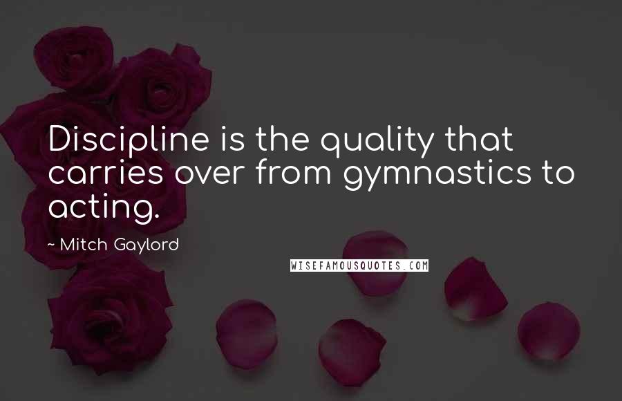 Mitch Gaylord Quotes: Discipline is the quality that carries over from gymnastics to acting.